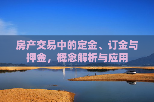 房产交易中的定金、订金与押金，概念解析与应用