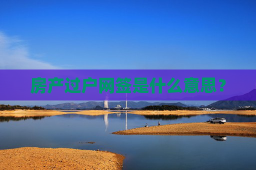 房产过户网签是什么意思？