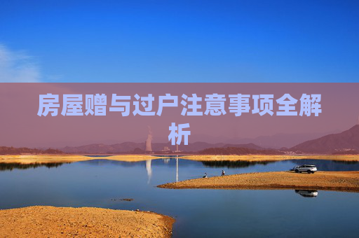 房屋赠与过户注意事项全解析
