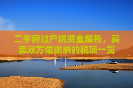二手房过户税费全解析，买卖双方需缴纳的税项一览
