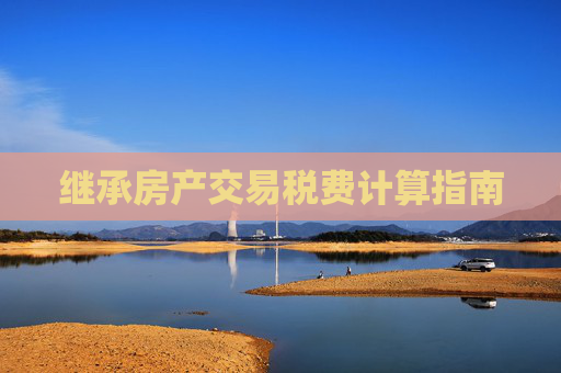 继承房产交易税费计算指南