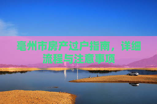 毫州市房产过户指南，详细流程与注意事项