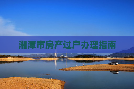湘潭市房产过户办理指南