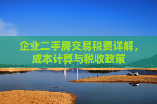企业二手房交易税费详解，成本计算与税收政策