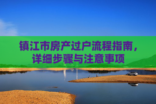 镇江市房产过户流程指南，详细步骤与注意事项