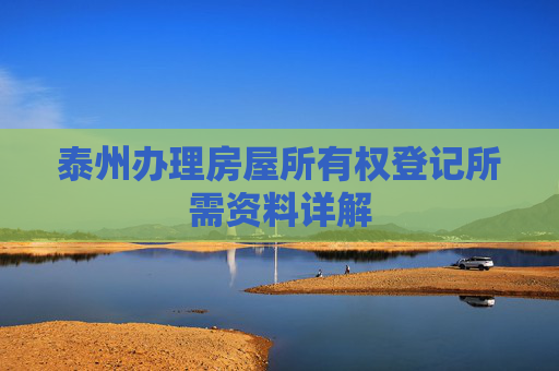 泰州办理房屋所有权登记所需资料详解