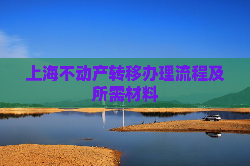 上海不动产转移办理流程及所需材料