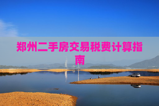 郑州二手房交易税费计算指南