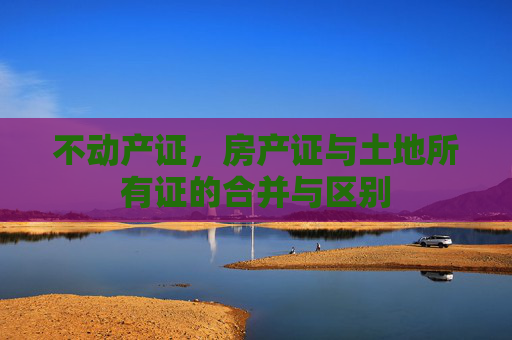 不动产证，房产证与土地所有证的合并与区别