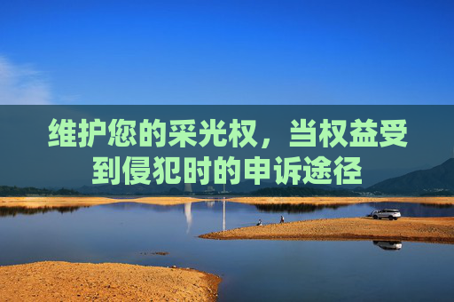 维护您的采光权，当权益受到侵犯时的申诉途径