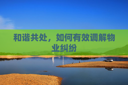 和谐共处，如何有效调解物业纠纷