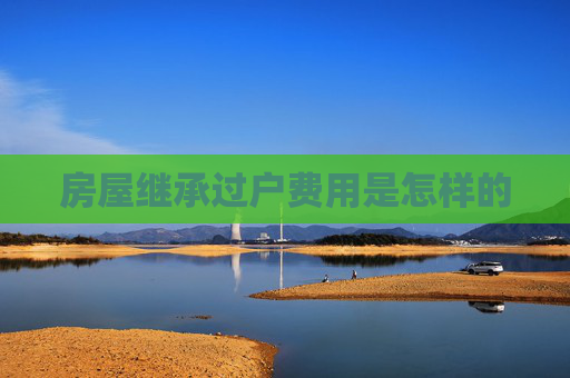 房屋继承过户费用是怎样的