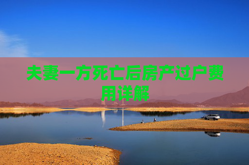 夫妻一方死亡后房产过户费用详解