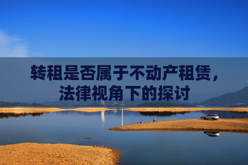 转租是否属于不动产租赁，法律视角下的探讨