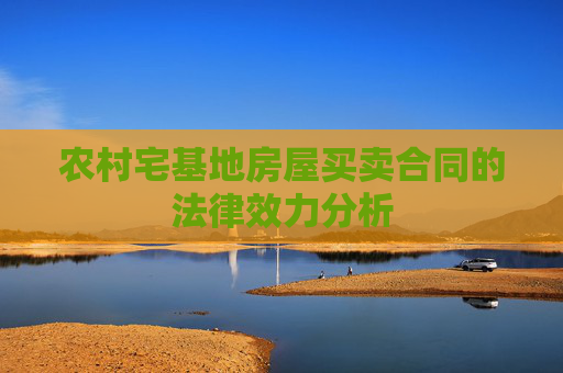 农村宅基地房屋买卖合同的法律效力分析