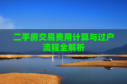 二手房交易费用计算与过户流程全解析