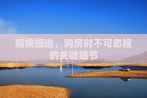 精挑细选，购房时不可忽视的关键细节