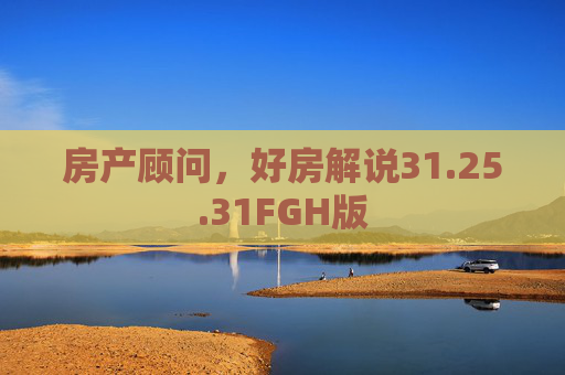 房产顾问，好房解说31.25.31FGH版