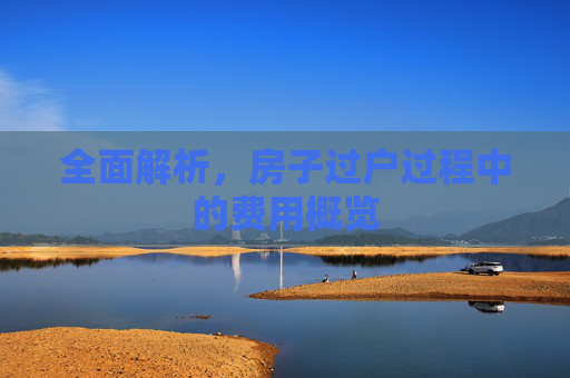 全面解析，房子过户过程中的费用概览