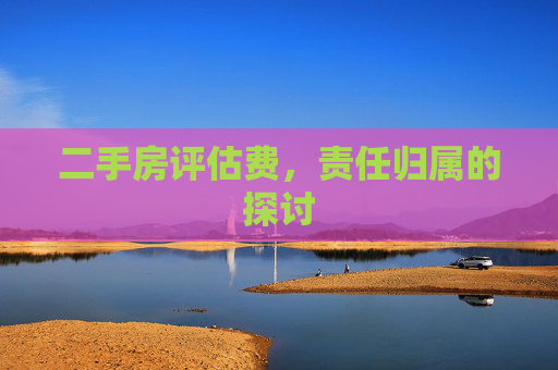 二手房评估费，责任归属的探讨