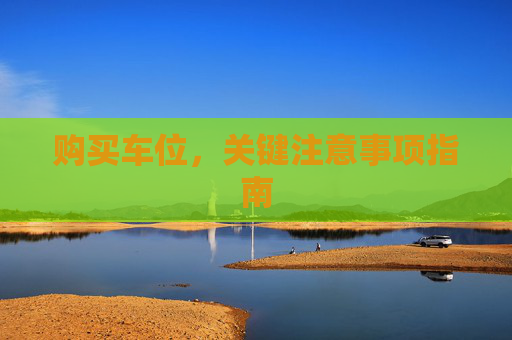 购买车位，关键注意事项指南