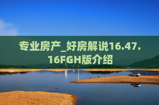 专业房产_好房解说16.47.16FGH版介绍
