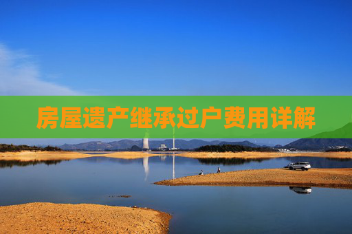 房屋遗产继承过户费用详解
