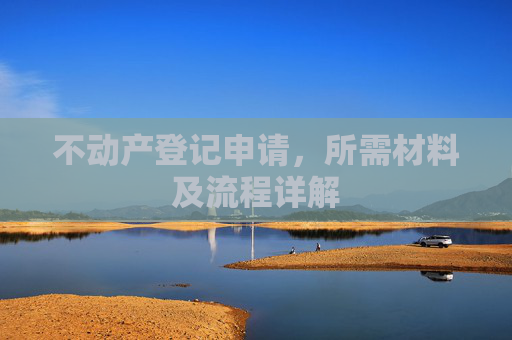 不动产登记申请，所需材料及流程详解