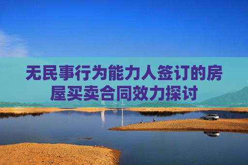 无民事行为能力人签订的房屋买卖合同效力探讨