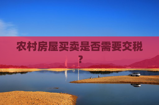 农村房屋买卖是否需要交税？