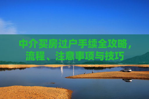 中介买房过户手续全攻略，流程、注意事项与技巧