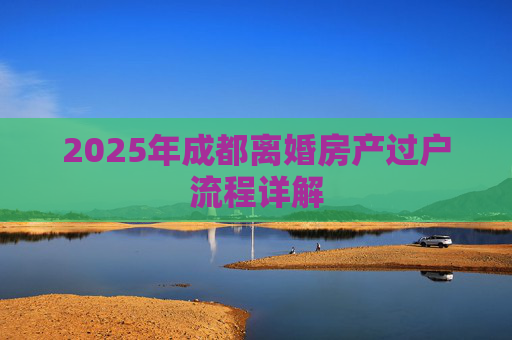 2025年成都离婚房产过户流程详解