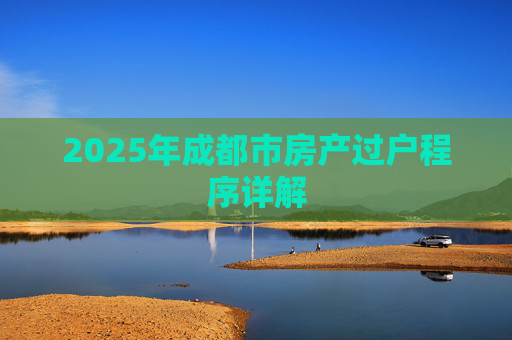 2025年成都市房产过户程序详解