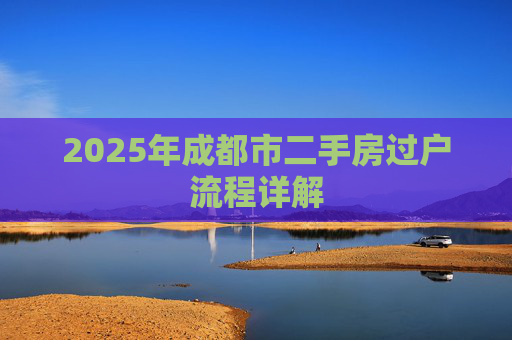 2025年成都市二手房过户流程详解