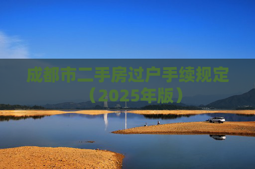 成都市二手房过户手续规定（2025年版）