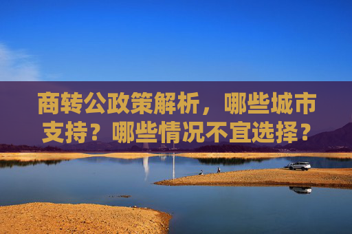 商转公政策解析，哪些城市支持？哪些情况不宜选择？