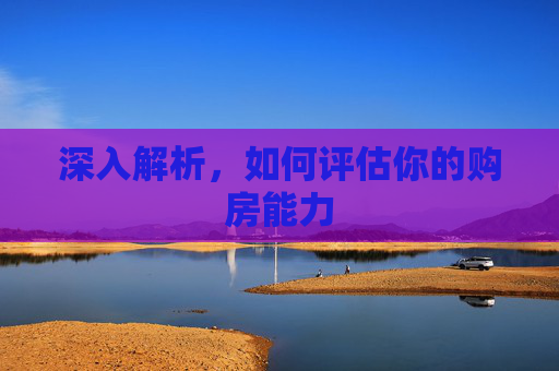 深入解析，如何评估你的购房能力