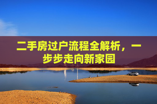 二手房过户流程全解析，一步步走向新家园