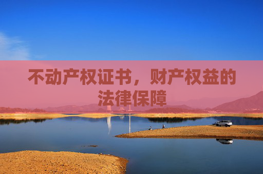 不动产权证书，财产权益的法律保障