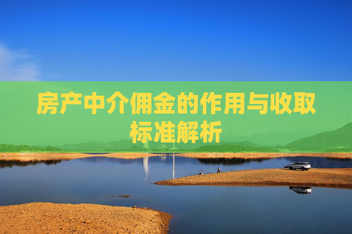房产中介佣金的作用与收取标准解析