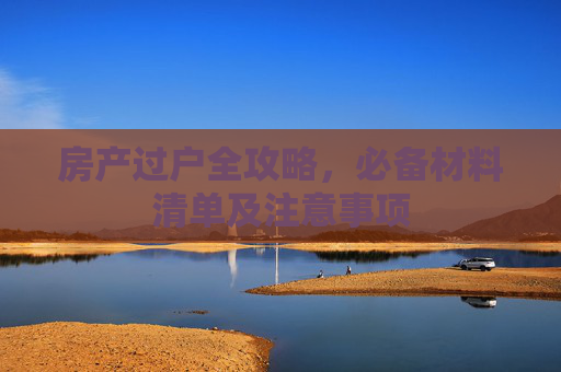 房产过户全攻略，必备材料清单及注意事项