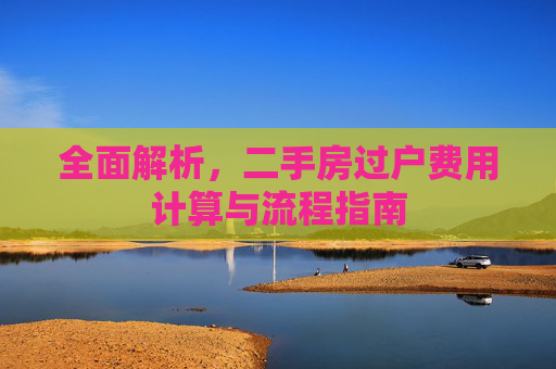 全面解析，二手房过户费用计算与流程指南