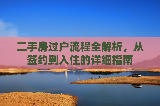 二手房过户流程全解析，从签约到入住的详细指南