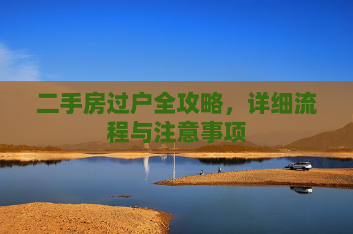 二手房过户全攻略，详细流程与注意事项