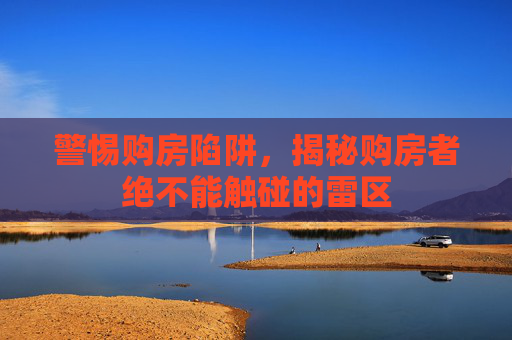 警惕购房陷阱，揭秘购房者绝不能触碰的雷区