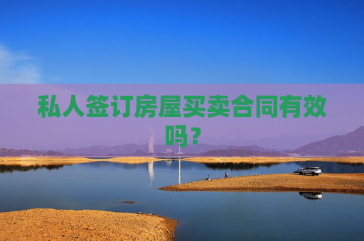 私人签订房屋买卖合同有效吗？