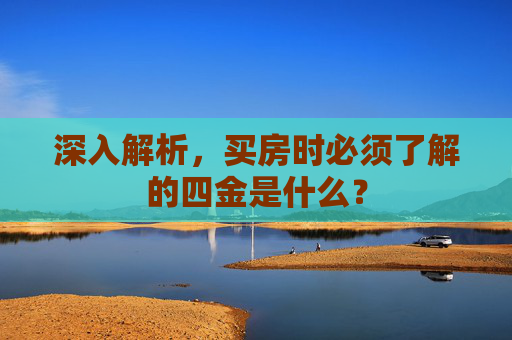 深入解析，买房时必须了解的四金是什么？