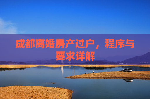 成都离婚房产过户，程序与要求详解