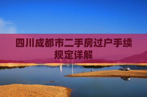 四川成都市二手房过户手续规定详解