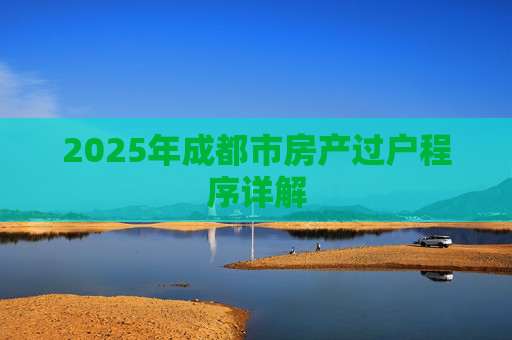 2025年成都市房产过户程序详解